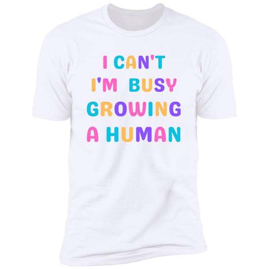 I CAN'T BUSY I'M GROWING A HUMAN TEE